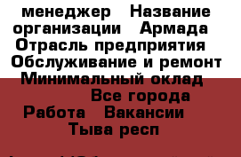 IT-менеджер › Название организации ­ Армада › Отрасль предприятия ­ Обслуживание и ремонт › Минимальный оклад ­ 30 000 - Все города Работа » Вакансии   . Тыва респ.